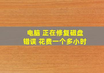 电脑 正在修复磁盘错误 花费一个多小时